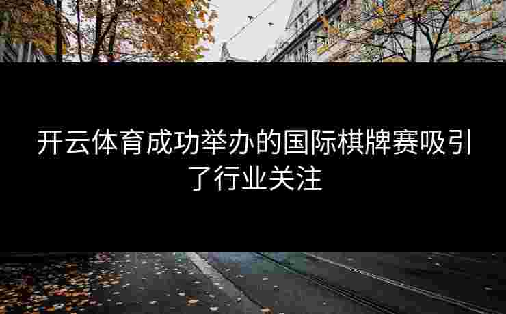 开云体育成功举办的国际棋牌赛吸引了行业关注