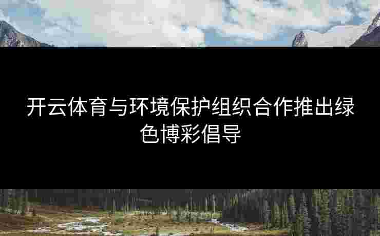 开云体育与环境保护组织合作推出绿色博彩倡导