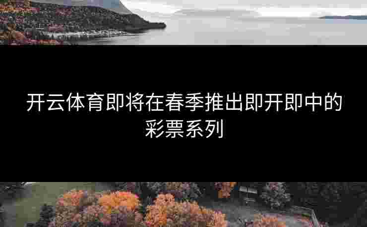 开云体育即将在春季推出即开即中的彩票系列