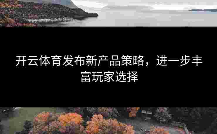 开云体育发布新产品策略，进一步丰富玩家选择