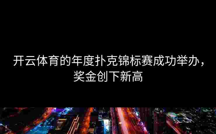开云体育的年度扑克锦标赛成功举办，奖金创下新高