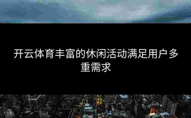开云体育丰富的休闲活动满足用户多重需求