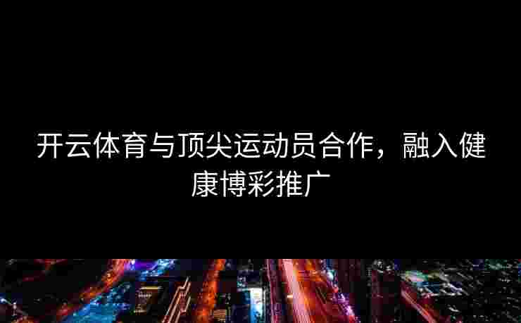 开云体育与顶尖运动员合作，融入健康博彩推广