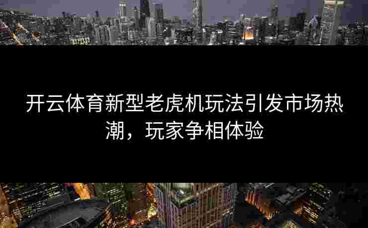 开云体育新型老虎机玩法引发市场热潮，玩家争相体验