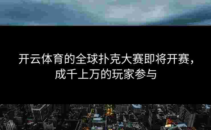 开云体育的全球扑克大赛即将开赛，成千上万的玩家参与