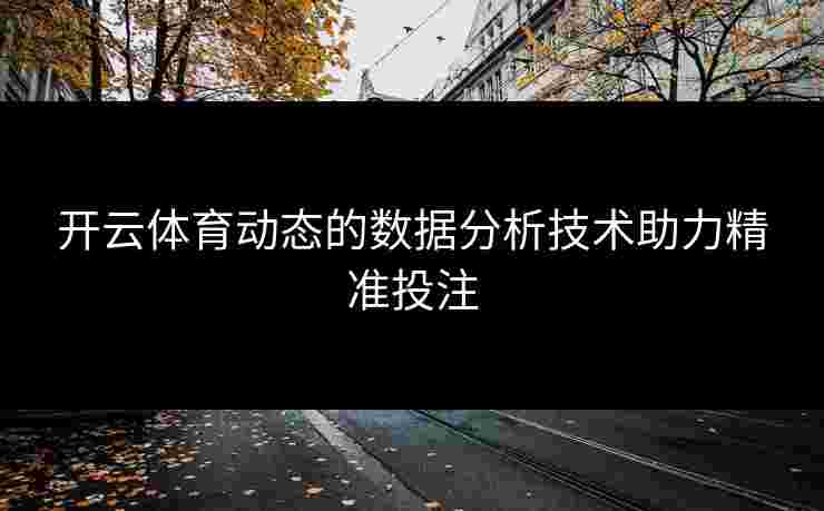 开云体育动态的数据分析技术助力精准投注