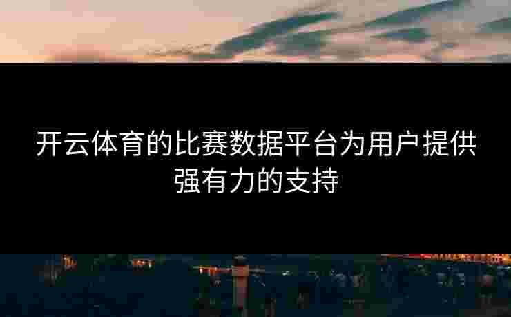 开云体育的比赛数据平台为用户提供强有力的支持