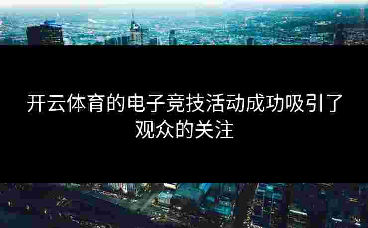 开云体育的电子竞技活动成功吸引了观众的关注