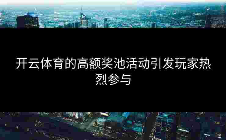 开云体育的高额奖池活动引发玩家热烈参与
