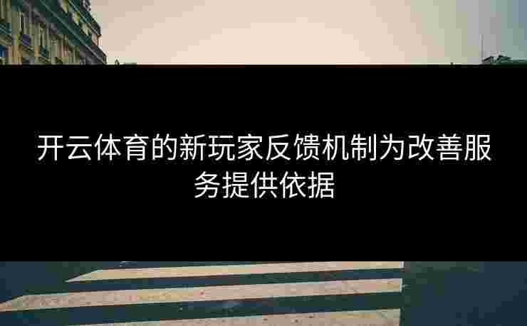 开云体育的新玩家反馈机制为改善服务提供依据