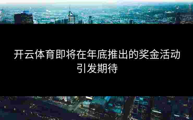 开云体育即将在年底推出的奖金活动引发期待