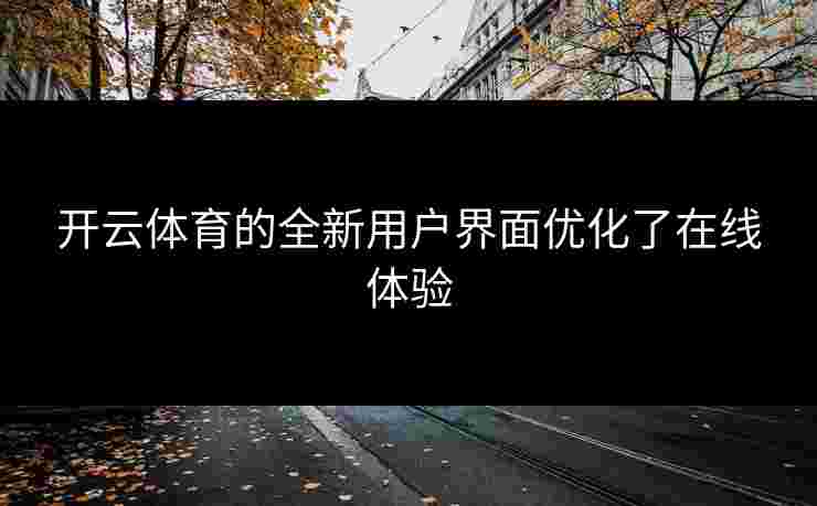 开云体育的全新用户界面优化了在线体验