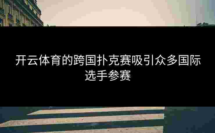开云体育的跨国扑克赛吸引众多国际选手参赛