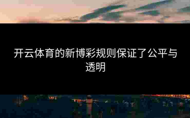 开云体育的新博彩规则保证了公平与透明