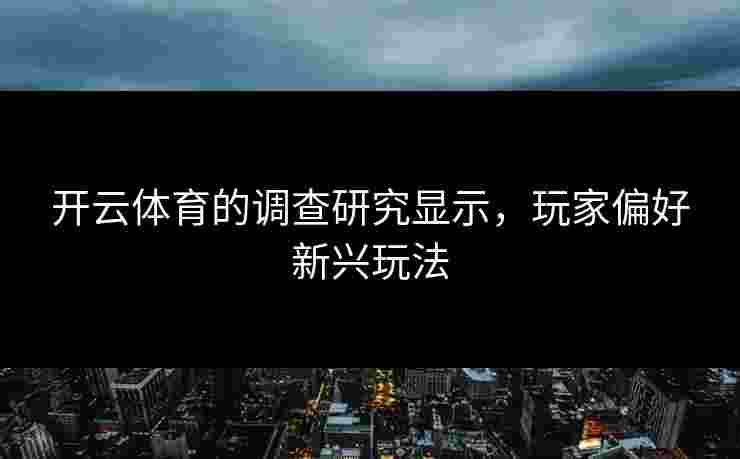 开云体育的调查研究显示，玩家偏好新兴玩法