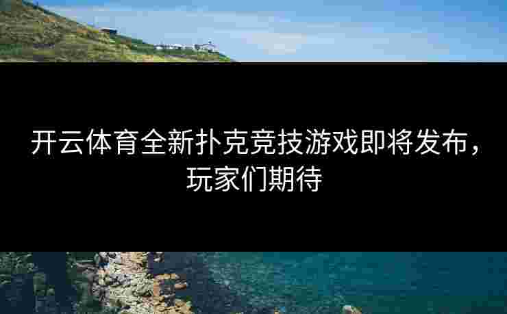 开云体育全新扑克竞技游戏即将发布，玩家们期待