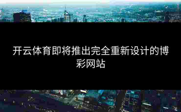 开云体育即将推出完全重新设计的博彩网站