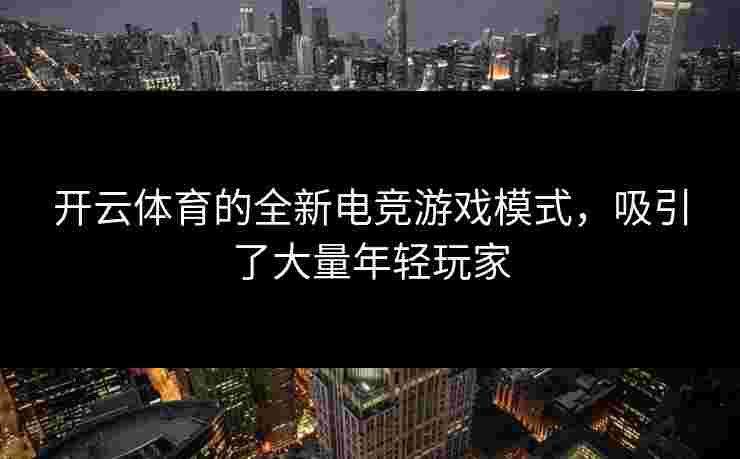 开云体育的全新电竞游戏模式，吸引了大量年轻玩家