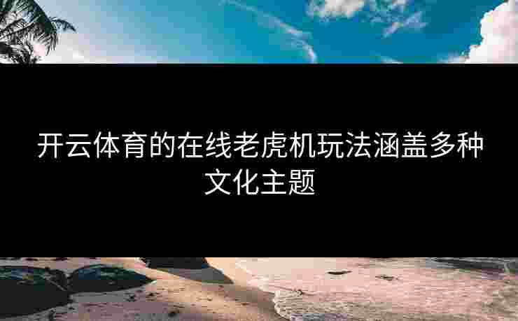 开云体育的在线老虎机玩法涵盖多种文化主题