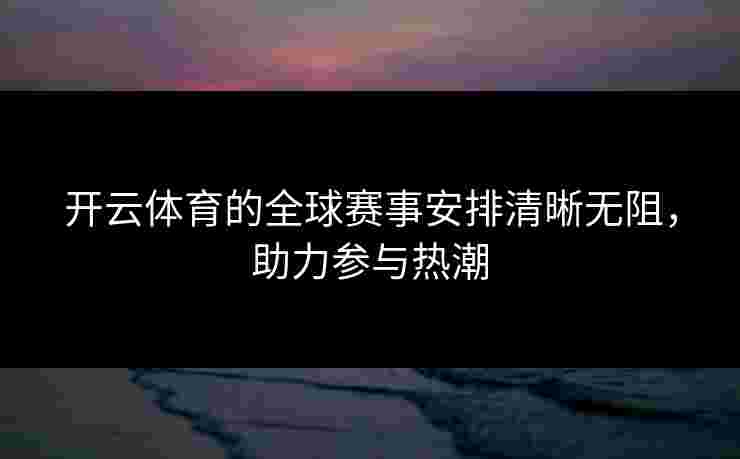 开云体育的全球赛事安排清晰无阻，助力参与热潮