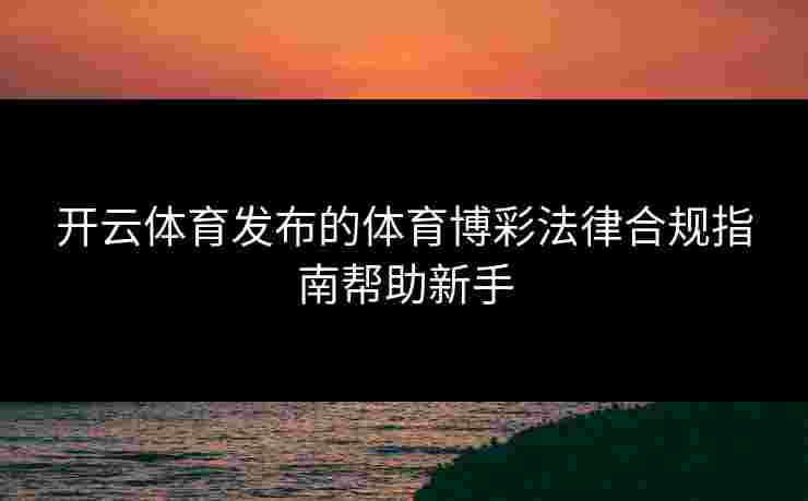 开云体育发布的体育博彩法律合规指南帮助新手