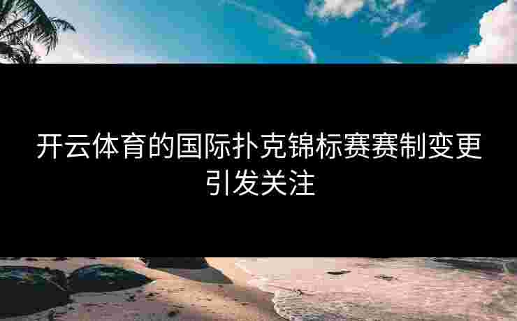 开云体育的国际扑克锦标赛赛制变更引发关注