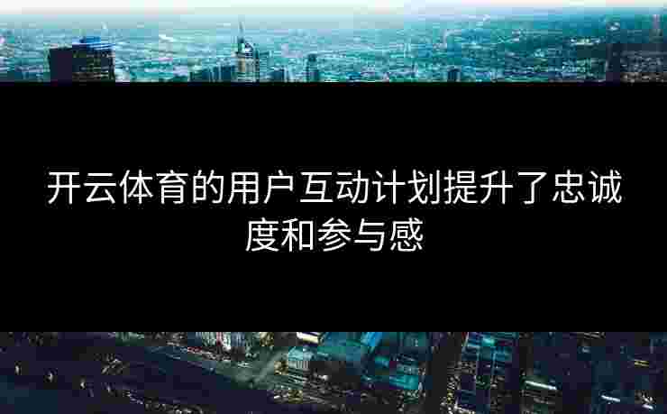 开云体育的用户互动计划提升了忠诚度和参与感