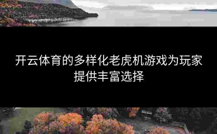 开云体育的多样化老虎机游戏为玩家提供丰富选择