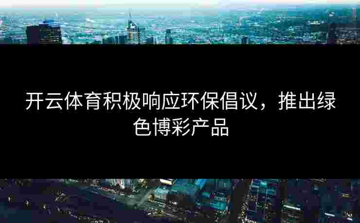开云体育积极响应环保倡议，推出绿色博彩产品