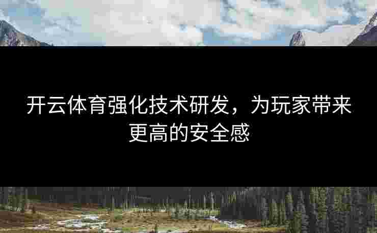 开云体育强化技术研发，为玩家带来更高的安全感