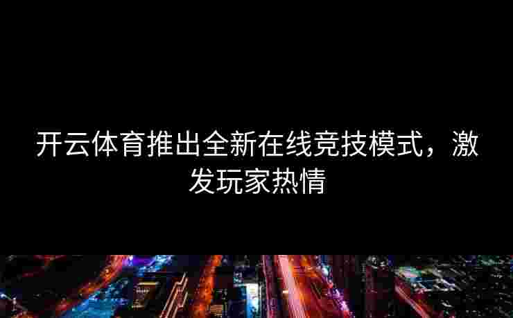 开云体育推出全新在线竞技模式，激发玩家热情
