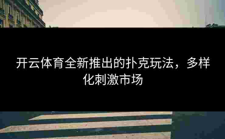 开云体育全新推出的扑克玩法，多样化刺激市场