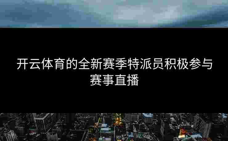开云体育的全新赛季特派员积极参与赛事直播