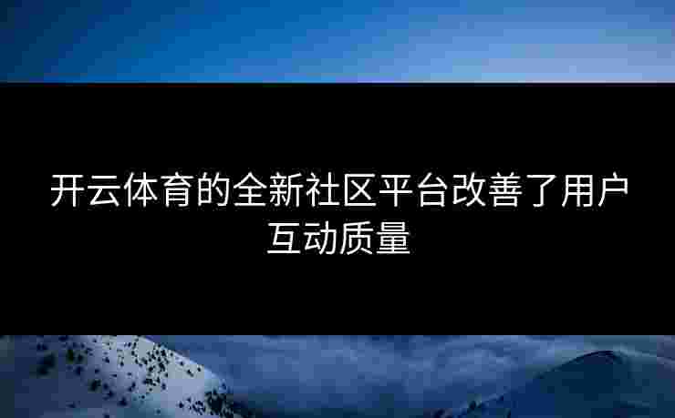 开云体育的全新社区平台改善了用户互动质量