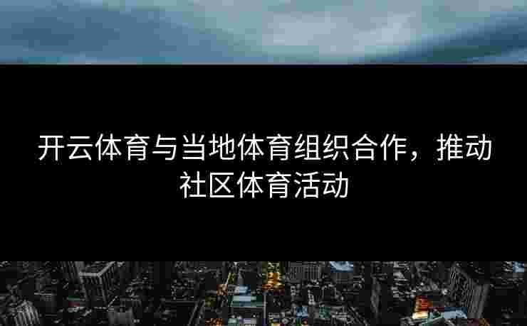 开云体育与当地体育组织合作，推动社区体育活动