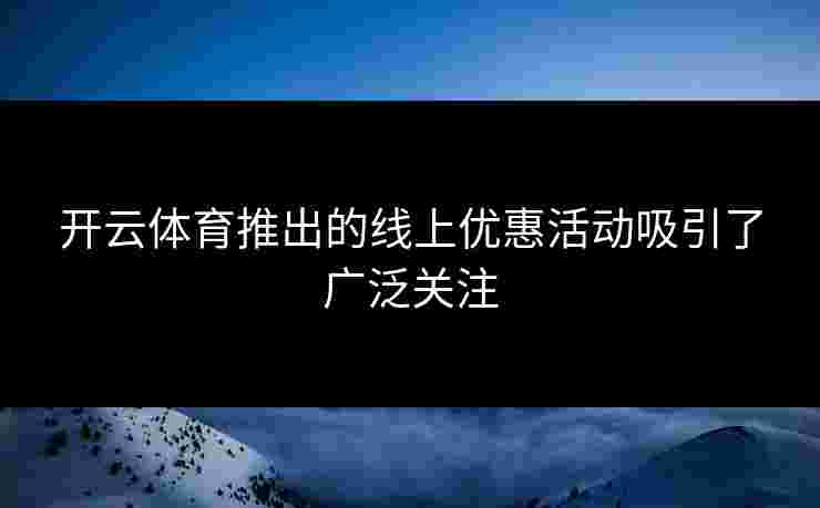开云体育推出的线上优惠活动吸引了广泛关注