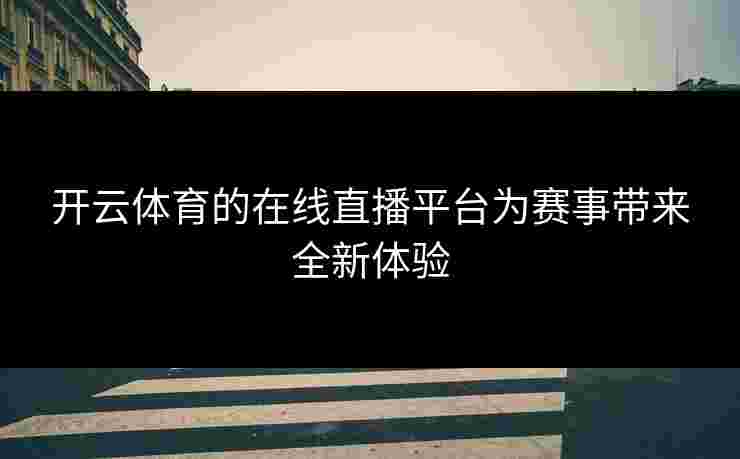 开云体育的在线直播平台为赛事带来全新体验