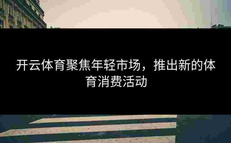 开云体育聚焦年轻市场，推出新的体育消费活动