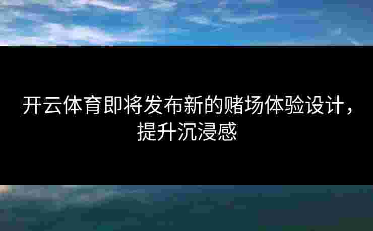 开云体育即将发布新的赌场体验设计，提升沉浸感