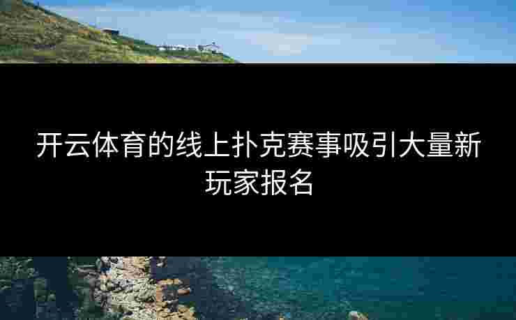 开云体育的线上扑克赛事吸引大量新玩家报名