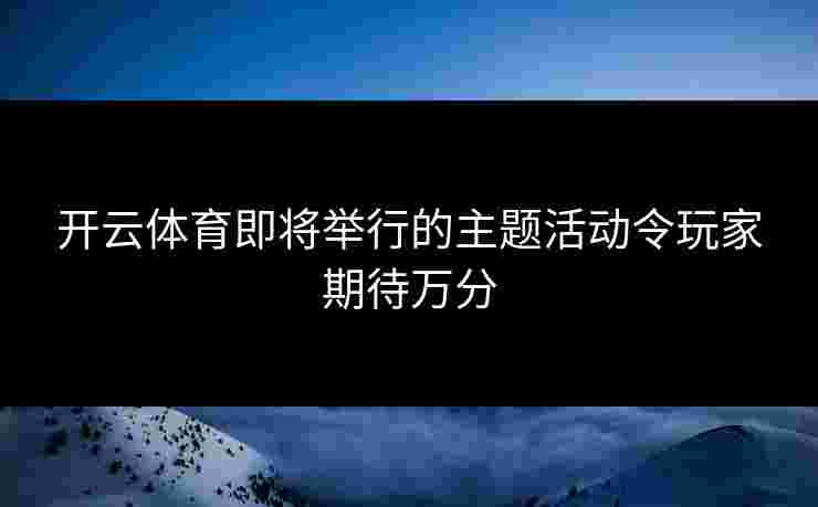 开云体育即将举行的主题活动令玩家期待万分