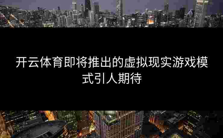 开云体育即将推出的虚拟现实游戏模式引人期待