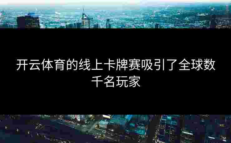 开云体育的线上卡牌赛吸引了全球数千名玩家