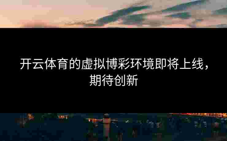 开云体育的虚拟博彩环境即将上线，期待创新