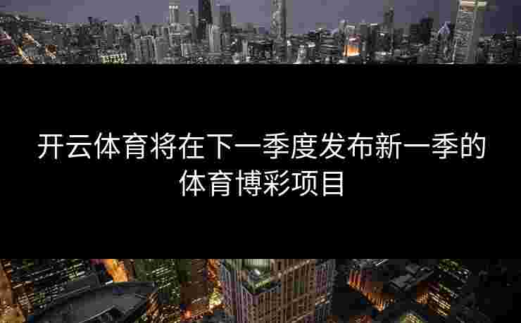 开云体育将在下一季度发布新一季的体育博彩项目