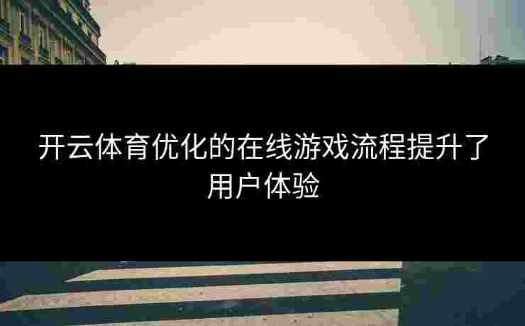 开云体育优化的在线游戏流程提升了用户体验