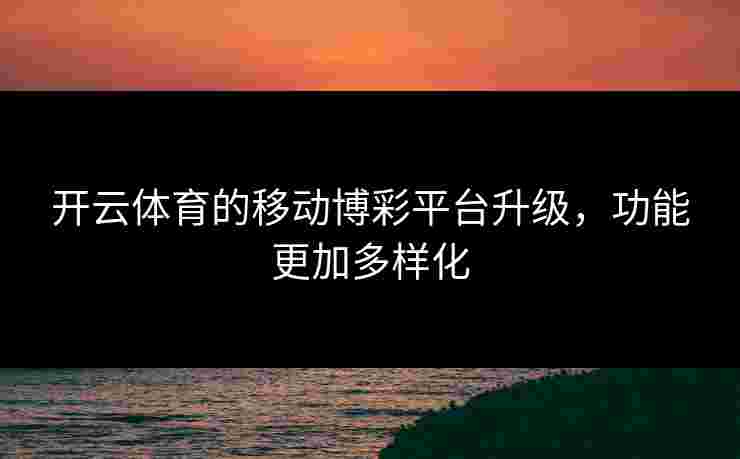 开云体育的移动博彩平台升级，功能更加多样化