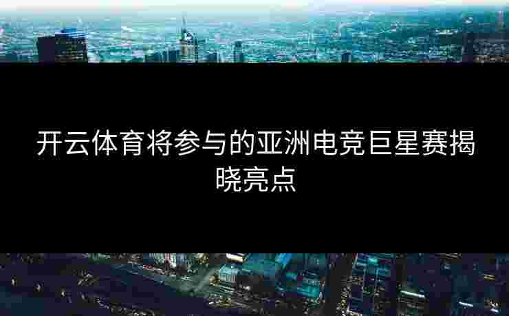 开云体育将参与的亚洲电竞巨星赛揭晓亮点