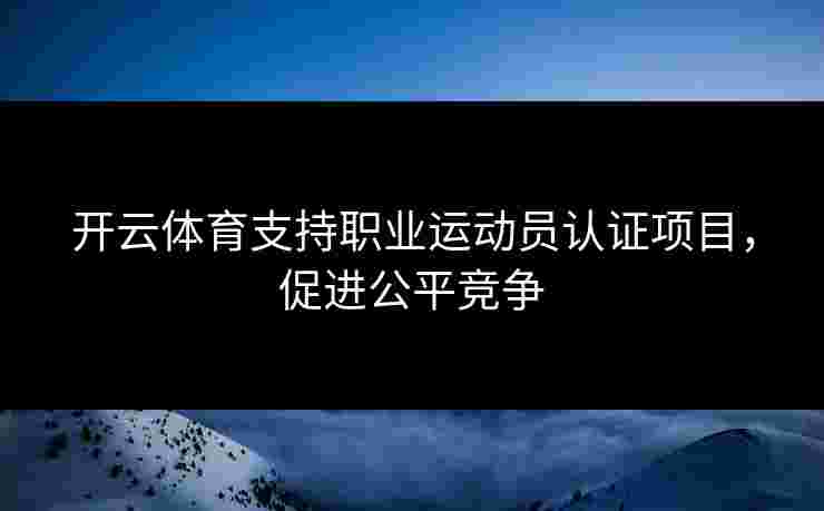 开云体育支持职业运动员认证项目，促进公平竞争