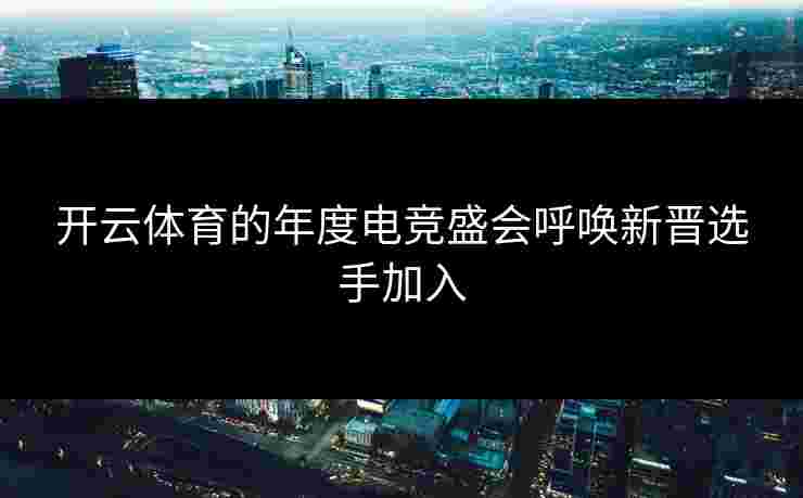开云体育的年度电竞盛会呼唤新晋选手加入